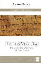 To This Very Day- Fundamental Questions In Bible Study, Amnon Bazak