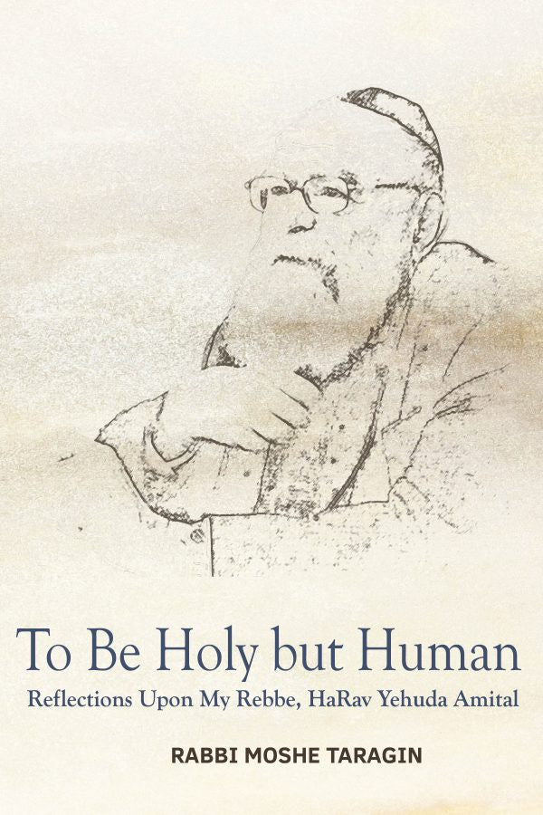 To Be Holy but Human: Reflections Upon My Rebbe, HaRav Yehuda -Taragin